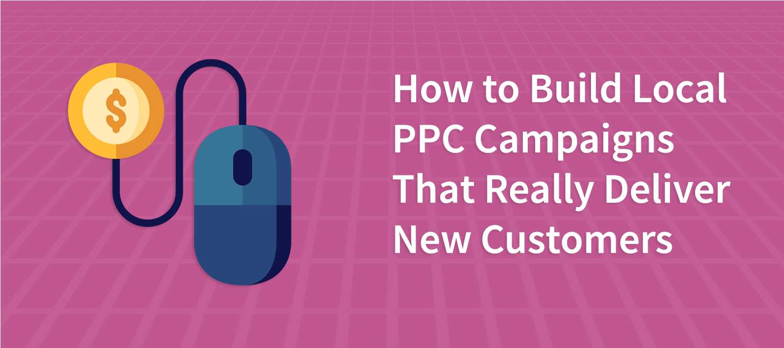 How to Build Local PPC Campaigns That Really Deliver New Customers