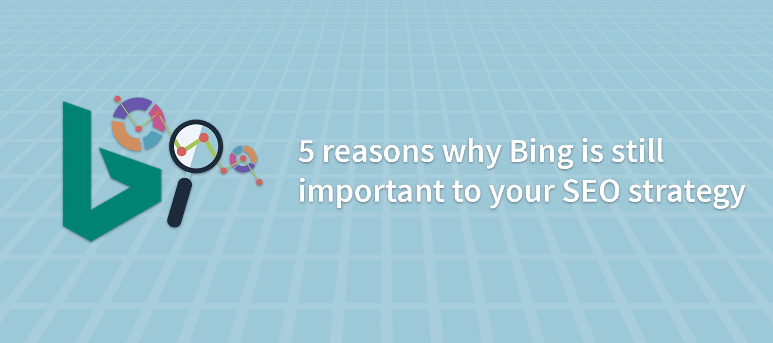 5 Reasons Why Bing Is Still Important to Your SEO Strategy