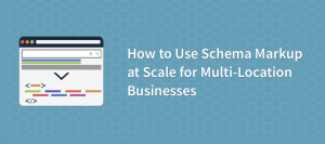 How to Use Schema Markup at Scale for Multi-Location Businesses