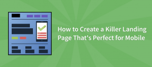 How to Create a Killer Landing Page That’s Perfect for Mobile