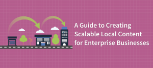 A Guide to Creating Scalable Local Content for Enterprise Businesses
