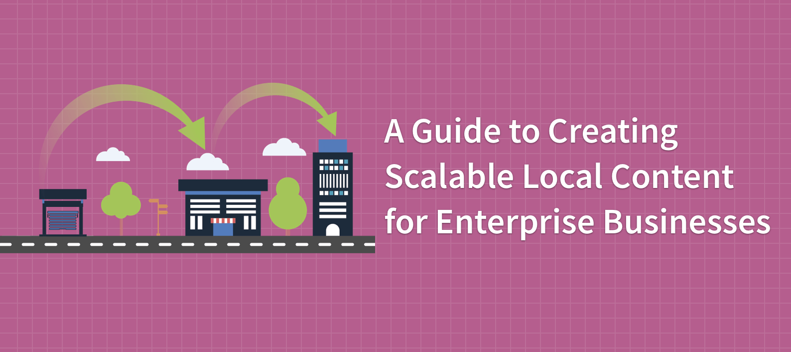 A Guide to Creating Scalable Local Content for Enterprise Businesses