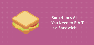 Sometimes All You Need to E-A-T is a Sandwich