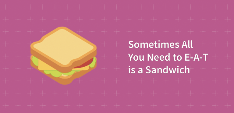 Sometimes All You Need to E-A-T is a Sandwich