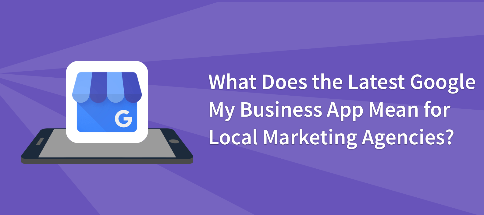 What Does the Latest Google My Business App Mean for Local Marketing Agencies?