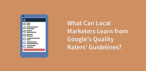 What Can Local Marketers Learn from Google’s Quality Raters’ Guidelines?