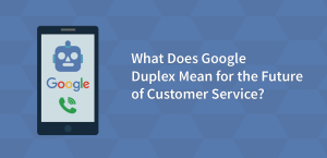 What Does Google Duplex Mean for the Future of Customer Service?