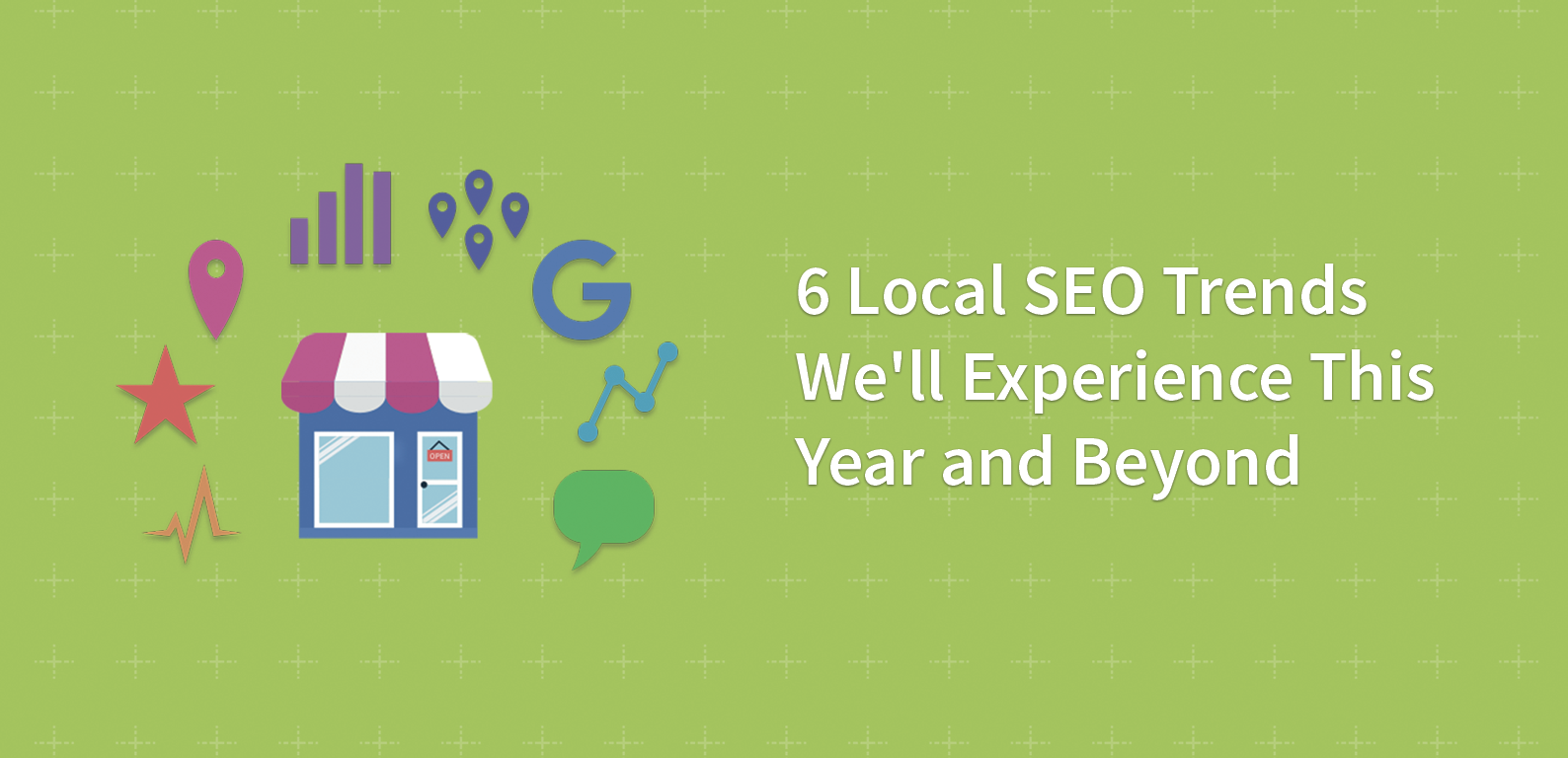 6 Local SEO Trends We’ll Experience This Year and Beyond